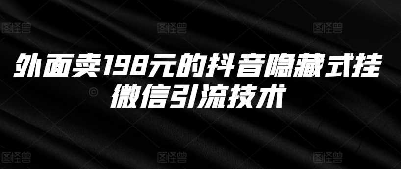 外面卖198元的抖音隐藏式挂微信引流技术 - 严选资源大全 - 严选资源大全