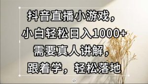 (13075期)抖音直播小游戏,小白轻松日入1000+需要真人讲解,跟着学,轻松落地 - 严选资源大全 - 严选资源大全