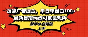 (13116期)搜狐广告掘金,单日单窗口100+,最新自撸玩法可批量矩阵,适合新手小白 - 严选资源大全 - 严选资源大全