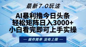 (13125期)今日头条最新7.0玩法,轻松矩阵日入3000+ - 严选资源大全 - 严选资源大全