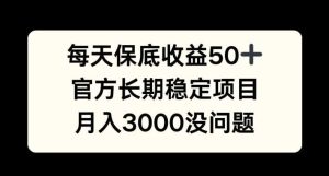 每天收益保底50+,官方长期稳定项目,月入3000没问题【揭秘】 - 严选资源大全 - 严选资源大全