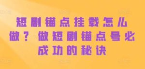 短剧锚点挂载怎么做?做短剧锚点号必成功的秘诀 - 严选资源大全 - 严选资源大全