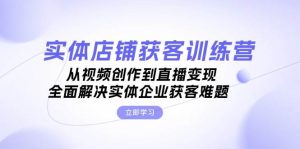 (13161期)实体店铺获客特训营:从视频创作到直播变现,全面解决实体企业获客难题 - 严选资源大全 - 严选资源大全