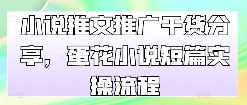 小说推文推广干货分享，蛋花小说短篇实操流程 - 严选资源大全 - 严选资源大全