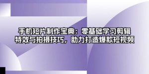 手机短片制作宝典:零基础学习剪辑、特效与拍摄技巧,助力打造爆款短视频 - 严选资源大全 - 严选资源大全