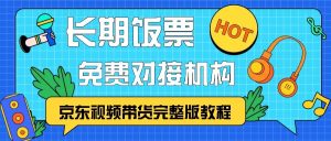京东视频带货完整版教程,长期饭票、免费对接机构 - 严选资源大全 - 严选资源大全