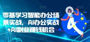 零基学习智能办公场景实战，AI办公实战+AI副业赚钱机会 - 严选资源大全 - 严选资源大全