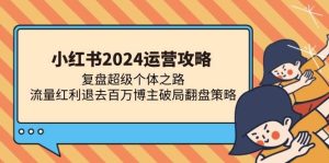 (13194期)小红书2024运营攻略:复盘超级个体之路 流量红利退去百万博主破局翻盘 - 严选资源大全 - 严选资源大全