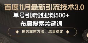 (13212期)百度11月最新引流技术3.0,单号引流创业粉500+,布局搜索关键词,排名靠… - 严选资源大全 - 严选资源大全
