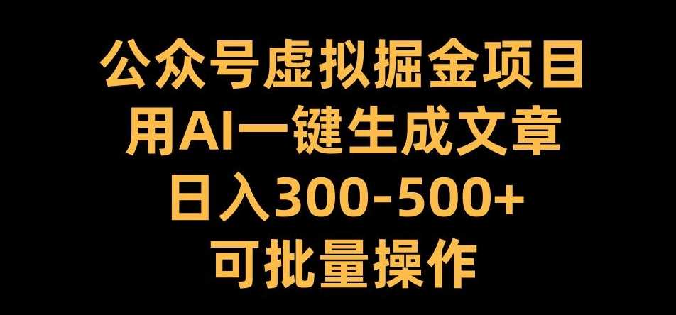 公众号虚拟掘金项目，用AI一键生成文章，日入300+可批量操作【揭秘】 - 严选资源大全 - 严选资源大全