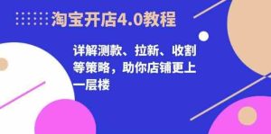 淘宝开店4.0教程,详解测款、拉新、收割等策略,助你店铺更上一层楼 - 严选资源大全 - 严选资源大全