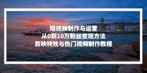 (13247期)短视频制作与运营,从0到10万粉丝变现方法,剪映特效与热门视频制作教程 - 严选资源大全 - 严选资源大全