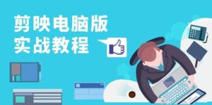 (13248期)剪映电脑版实战教程,0基础打造短视频剪辑高手,详解功能、工具与实操案例 - 严选资源大全 - 严选资源大全