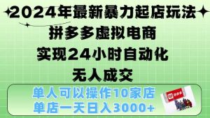 2024年最新暴力起店玩法,拼多多虚拟电商4.0,24小时实现自动化无人成交,单店月入3000+【揭秘】 - 严选资源大全 - 严选资源大全