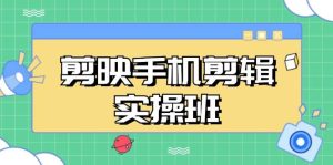 (13264期)剪映手机剪辑实战班,从入门到精通,抖音爆款视频制作秘籍分段讲解 - 严选资源大全 - 严选资源大全