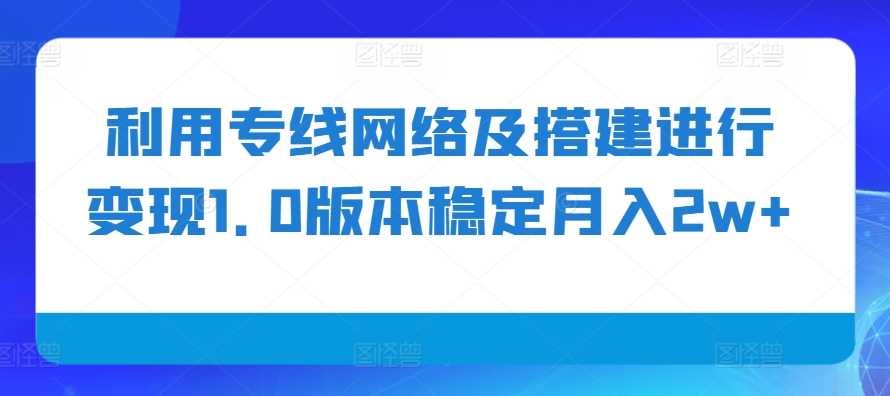 利用专线网络及搭建进行变现1.0版本稳定月入2w+【揭秘】 - 严选资源大全 - 严选资源大全