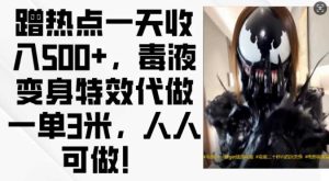 蹭热点一天收入500+,毒液变身特效代做一单3米,人人可做! - 严选资源大全 - 严选资源大全