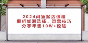 2024闲鱼起店课程:解析货源选择、运营技巧,分享年售10W+经验 - 严选资源大全 - 严选资源大全