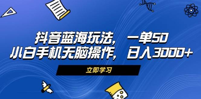 （13273期）抖音蓝海玩法，一单50，小白手机无脑操作，日入3000+ - 严选资源大全 - 严选资源大全