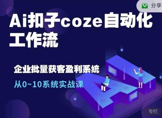 Ai扣子coze自动化工作流，从0~10系统实战课，10个人的工作量1个人完成 - 严选资源大全 - 严选资源大全