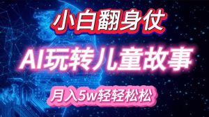 小白大翻身！靠AI玩转绘本故事，月入 5w+，轻松得很！ - 严选资源大全 - 严选资源大全