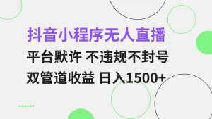 (13276期)抖音小程序无人直播 平台默许 不违规不封号 双管道收益 日入1500+ 小白… - 严选资源大全 - 严选资源大全
