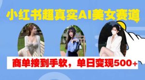 小红书超真实AI美女赛道,商单拿到手软,单日变现500+ - 严选资源大全 - 严选资源大全