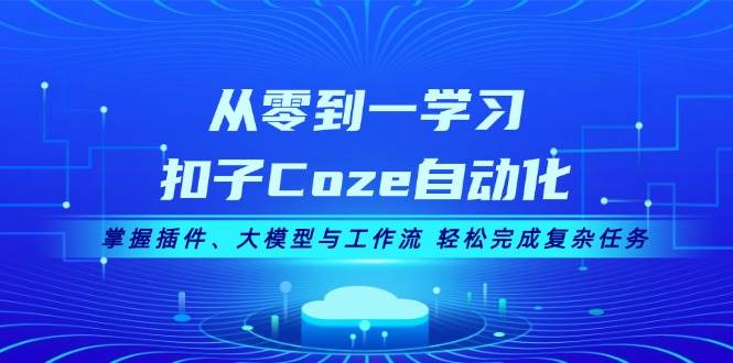 （13278期）从零到一学习扣子Coze自动化，掌握插件、大模型与工作流 轻松完成复杂任务 - 严选资源大全 - 严选资源大全