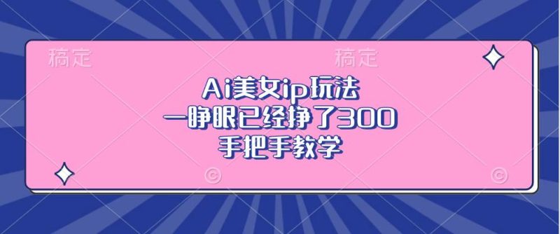 （13286期）Ai美女ip玩法，一睁眼已经挣了300，手把手教学 - 严选资源大全 - 严选资源大全