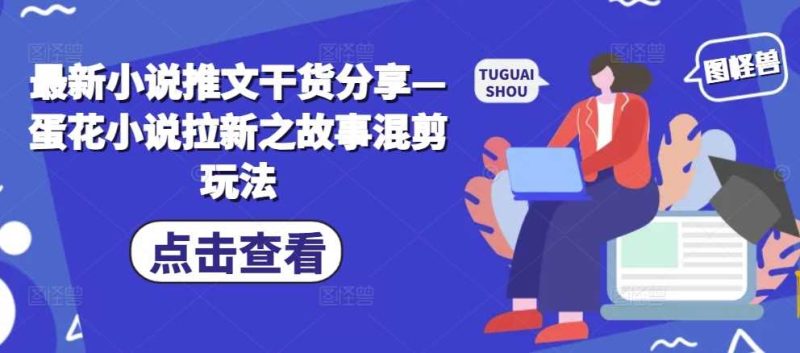 最新小说推文干货分享—蛋花小说拉新之故事混剪玩法 - 严选资源大全 - 严选资源大全