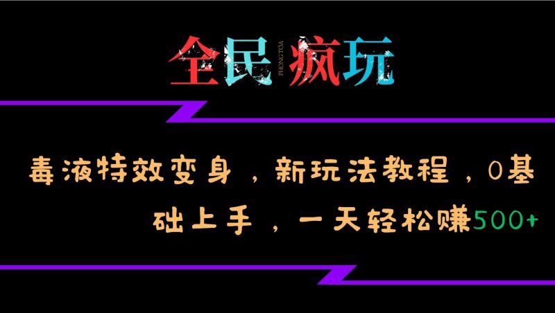 全民疯玩的毒液特效变身,新玩法教程,0基础上手,轻松日入500+ - 严选资源大全 - 严选资源大全