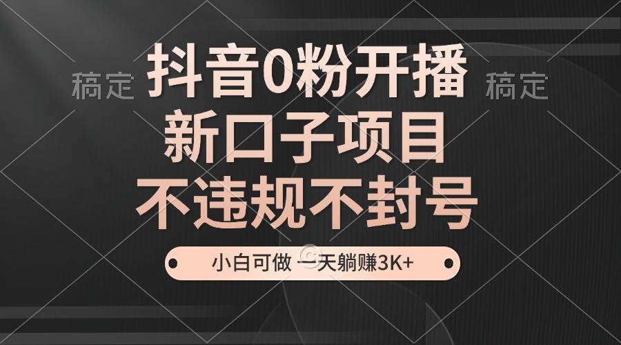 （13301期）抖音0粉开播，新口子项目，不违规不封号，小白可做，一天躺赚3K+ - 严选资源大全 - 严选资源大全
