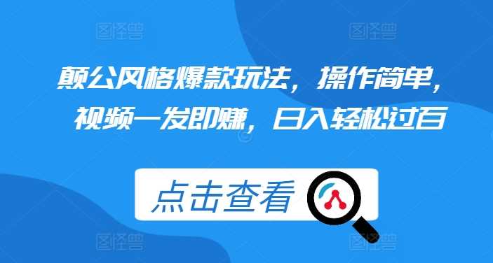 颠公风格爆款玩法，操作简单，视频一发即赚，日入轻松过百【揭秘】 - 严选资源大全 - 严选资源大全