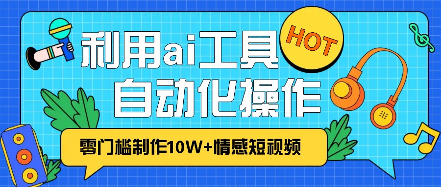 1分钟教你利用ai工具免费制作10W+情感视频,自动化批量操作,效率提升10倍！ - 严选资源大全 - 严选资源大全