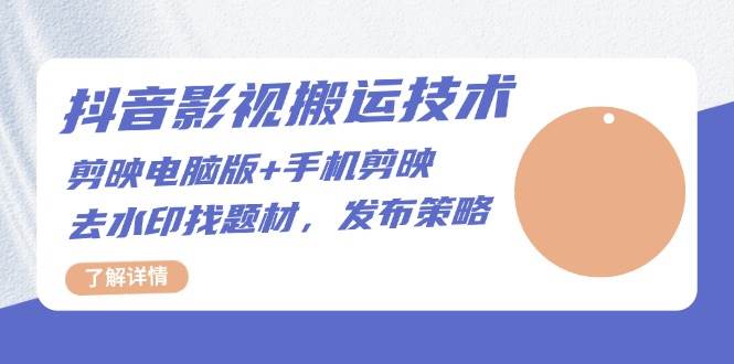 （13369期）抖音影视搬运技术：剪映电脑版+手机剪映，去水印找题材，发布策略 - 严选资源大全 - 严选资源大全