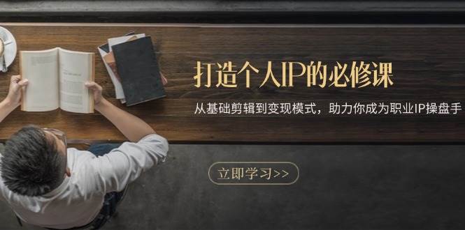打造个人IP的必修课：从基础剪辑到变现模式，助力你成为职业IP操盘手 - 严选资源大全 - 严选资源大全