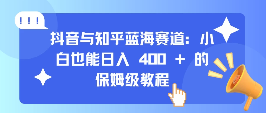抖音与知乎蓝海赛道：小白也能日入 400 + 的保姆级教程 - 严选资源大全 - 严选资源大全
