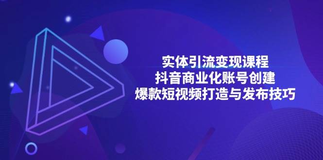 （13428期）实体引流变现课程；抖音商业化账号创建；爆款短视频打造与发布技巧 - 严选资源大全 - 严选资源大全