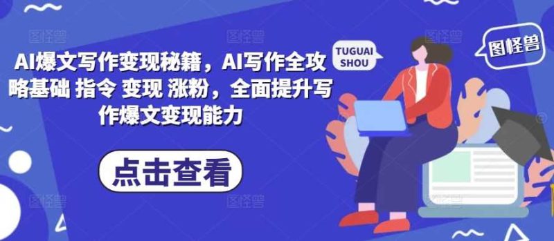 AI爆文写作变现秘籍，AI写作全攻略基础 指令 变现 涨粉，全面提升写作爆文变现能力 - 严选资源大全 - 严选资源大全