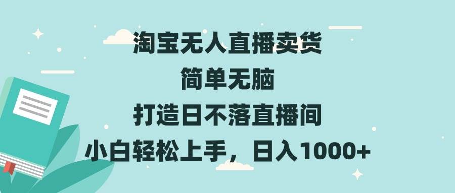 （13502期）淘宝无人直播卖货 简单无脑 打造日不落直播间 小白轻松上手，日入1000+ - 严选资源大全 - 严选资源大全