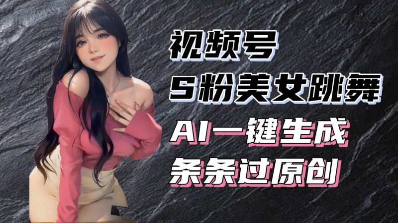 (13531期)揭秘视频号S粉美女跳舞赛道,一键生成原创视频,收益翻倍! - 严选资源大全 - 严选资源大全