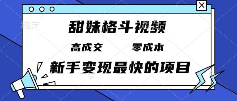 (13561期)甜妹格斗视频,高成交零成本,,谁发谁火,新手变现最快的项目,日入3000+ - 严选资源大全 - 严选资源大全