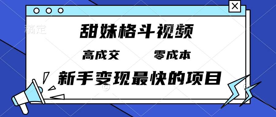 （13561期）甜妹格斗视频，高成交零成本，，谁发谁火，新手变现最快的项目，日入3000+ - 严选资源大全 - 严选资源大全