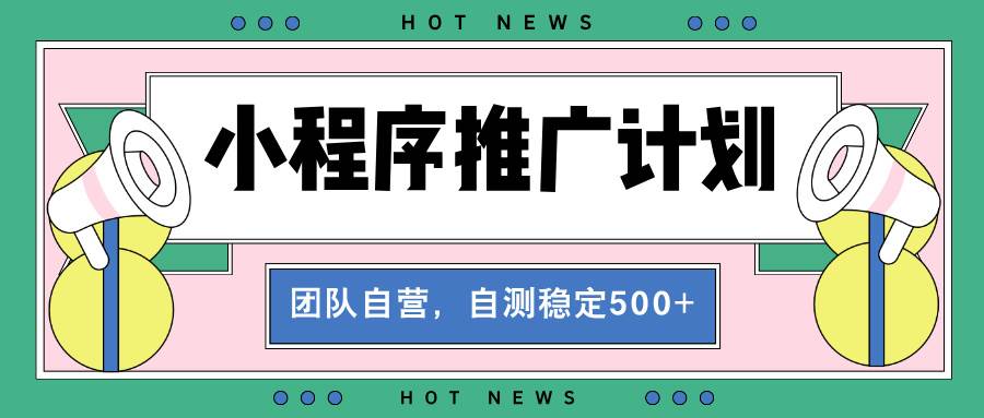（13575期）【小程序推广计划】全自动裂变，自测收益稳定在500-2000+ - 严选资源大全 - 严选资源大全