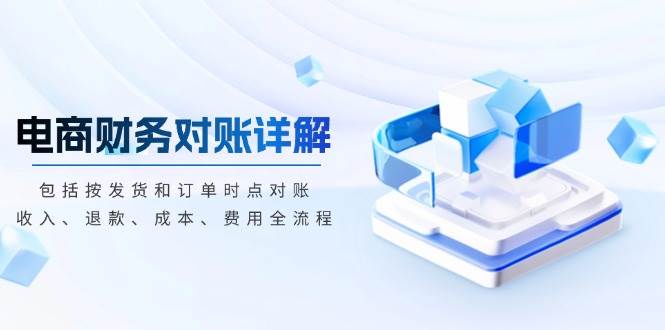 （13586期）电商财务对账详解，包括按发货和订单时点对账，收入、退款、成本、费用 - 严选资源大全 - 严选资源大全