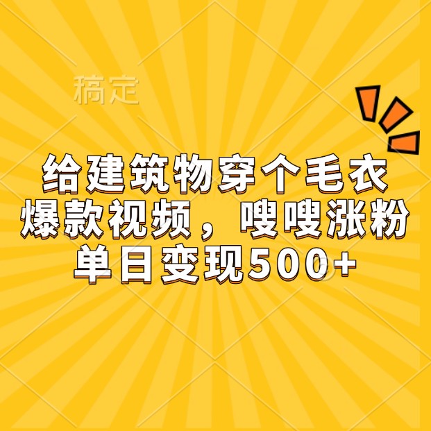 给建筑物穿个毛衣，爆款视频，嗖嗖涨粉，单日变现500+ - 严选资源大全 - 严选资源大全