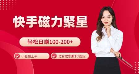 快手磁力聚星火爆全网，小白易上手，轻松日入100-200+，居家操作-更新玩法【揭秘】 - 严选资源大全 - 严选资源大全