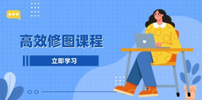 （13640期）高效修图课程：教你后期处理图片，1分钟快修3分钟精修，提升修图效率 - 严选资源大全 - 严选资源大全