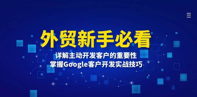 （13645期）外贸新手必看，详解主动开发客户的重要性，掌握Google客户开发实战技巧 - 严选资源大全 - 严选资源大全