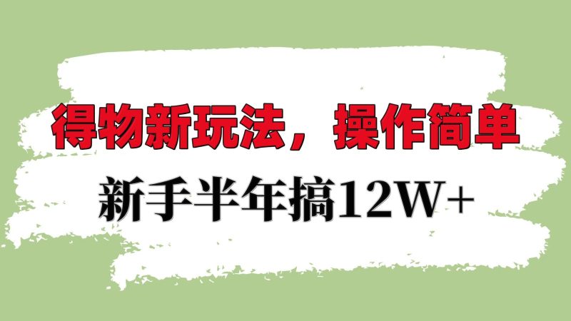 得物新玩法详细流程,操作简单,新手一年搞12W+ - 严选资源大全 - 严选资源大全